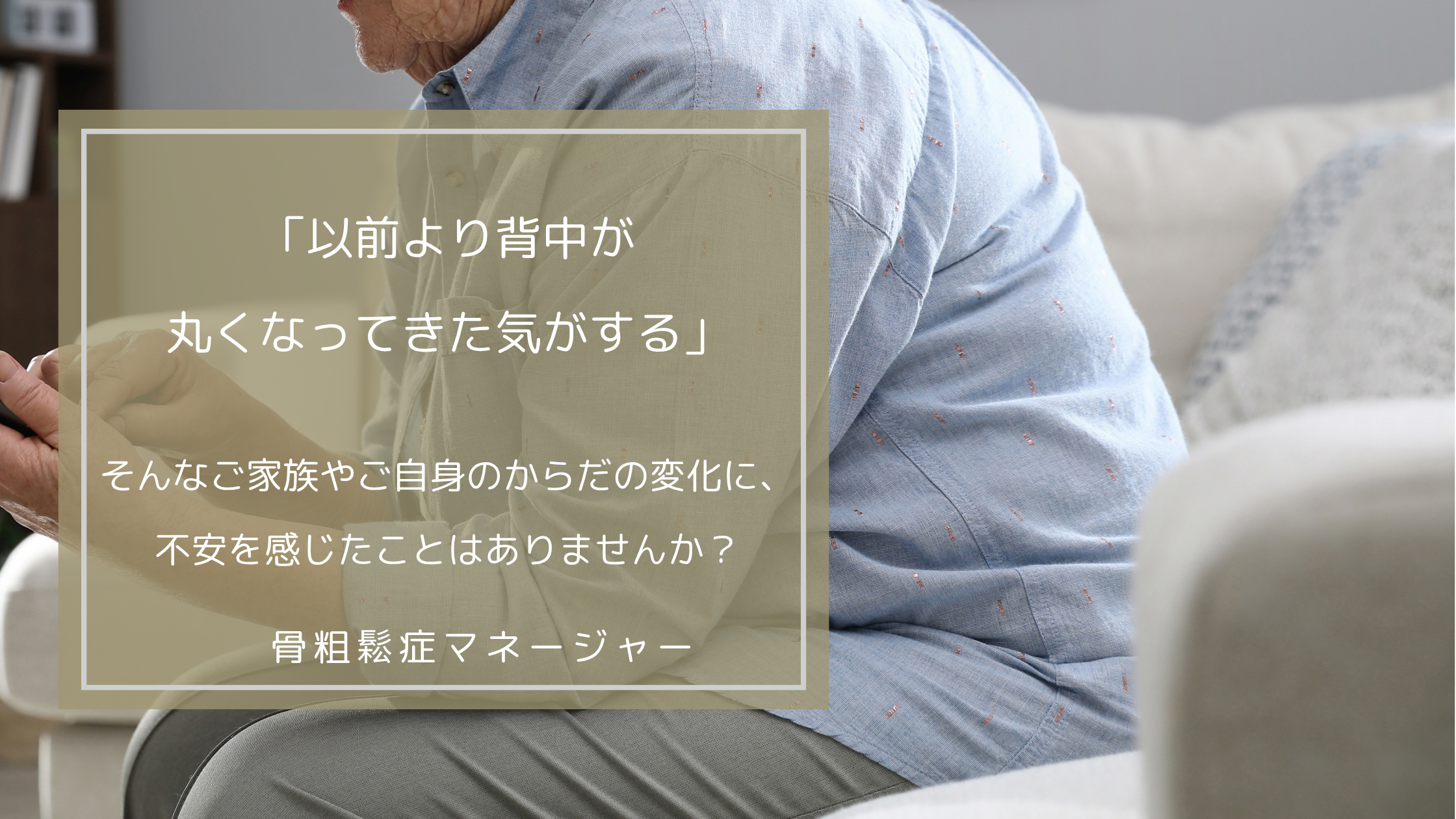【久留米市】「朝起きて背中や腰に鈍い痛みがある」「以前より背中が丸くなってきた気がする」——そんなご家族やご自身のからだの変化に、不安を感じたことはありませんか？